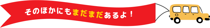 そのほかにもまだまだあるよ！